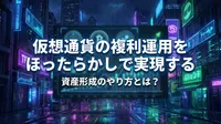 仮想通貨の複利運用をほったらかしで実現する資産形成のやり方とは？