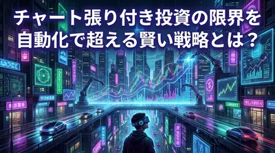 チャート張り付き投資の限界を自動化で超える賢い戦略とは？