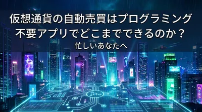 仮想通貨の自動売買はプログラミング不要アプリでどこまでできるのか？忙しいあなたへ