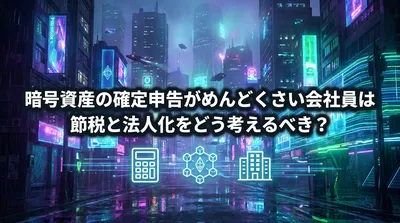 暗号資産の確定申告がめんどくさい会社員は節税と法人化をどう考えるべき？