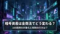 暗号資産は金商法でどう変わる？105銘柄の対象化と税制の行方は？