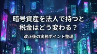 暗号資産を法人で持つと税金はどう変わる？改正後の実務ポイント整理