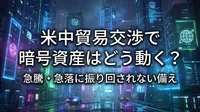米中貿易交渉で暗号資産はどう動く？急騰・急落に振り回されない備え