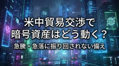 米中貿易交渉で暗号資産はどう動く？急騰・急落に振り回されない備え