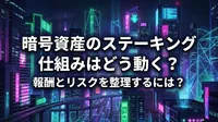 暗号資産のステーキング仕組みはどう動く？報酬とリスクを整理するには？