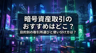 暗号資産取引のおすすめはどこ？目的別の取引所選びと使い分け方は？