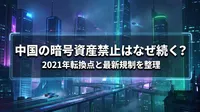 中国の暗号資産禁止はなぜ続く？2021年転換点と最新規制を整理