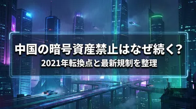 中国の暗号資産禁止はなぜ続く？2021年転換点と最新規制を整理