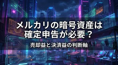 メルカリの暗号資産は確定申告が必要？売却益と決済益の判断軸