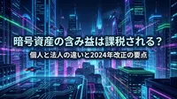 暗号資産の含み益は課税される？個人と法人の違いと2024年改正の要点
