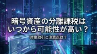 暗号資産の分離課税はいつから可能性が高い？対象取引と注意点は？