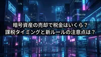 暗号資産の売却で税金はいくら？課税タイミングと新ルールの注意点は？