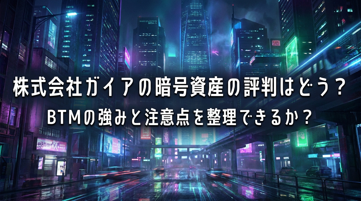 株式会社ガイアの暗号資産の評判はどう?BTMの強みと注意点を整理できるか?