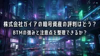 株式会社ガイアの暗号資産の評判はどう？BTMの強みと注意点を整理できるか？