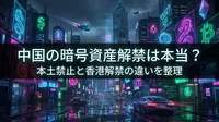 中国の暗号資産解禁は本当？本土禁止と香港解禁の違いを整理