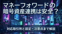 マネーフォワードの暗号資産連携は安全？対応取引所と設定・注意点まで解説
