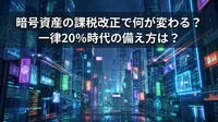 暗号資産の課税改正で何が変わる？一律20％時代の備え方は？