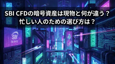 SBI CFDの暗号資産は現物と何が違う？忙しい人のための選び方は？