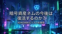 暗号資産ネムの今後は復活するのか？XEMの材料とリスクを整理