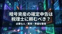 暗号資産の確定申告は税理士に頼むべき？必要な人・費用・準備を整理