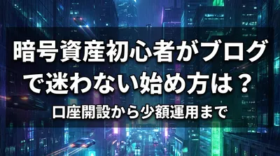 暗号資産初心者がブログで迷わない始め方は？口座開設から少額運用まで