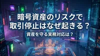 暗号資産のリスクで取引停止はなぜ起きる？資産を守る実務対応は？