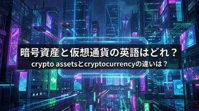 暗号資産と仮想通貨の英語はどれ？crypto assetsとcryptocurrencyの違いは？