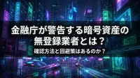 金融庁が警告する暗号資産の無登録業者とは？確認方法と回避策はあるのか？