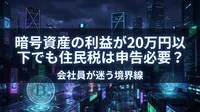 暗号資産の利益が20万円以下でも住民税は申告必要？会社員が迷う境界線