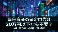 暗号資産の確定申告は20万円以下なら不要？会社員が迷う例外と住民税
