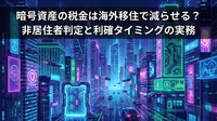 暗号資産の税金は海外移住で減らせる？非居住者判定と利確タイミングの実務